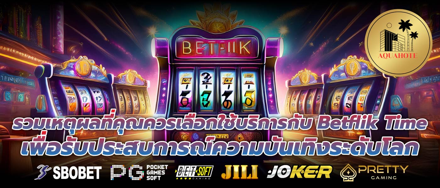 รวมเหตุผลที่คุณควรเลือกใช้บริการกับ Betflik Time เพื่อรับประสบการณ์ความบันเทิงระดับโลก