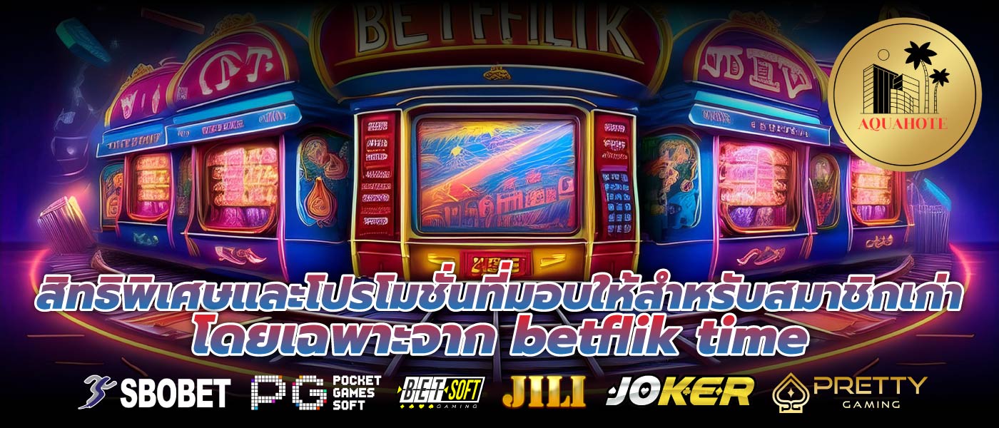 สิทธิพิเศษและโปรโมชั่นที่มอบให้สำหรับสมาชิกเก่าโดยเฉพาะจาก betflik time